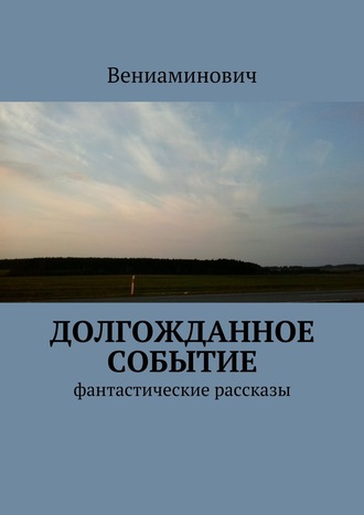 Вениаминович. Долгожданное событие. Фантастические рассказы