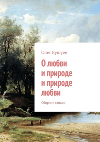 Олег Львович Бушуев. О любви и природе и природе любви. Сборник стихов