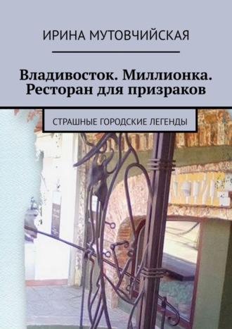 Ирина Мутовчийская. Владивосток. Миллионка. Ресторан для призраков. Страшные городские легенды