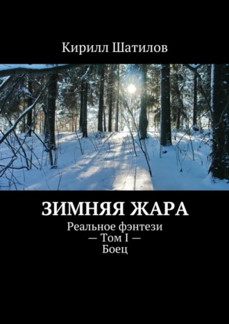 Кирилл Шатилов. Зимняя жара. Реальное фэнтези – Том I – Боец