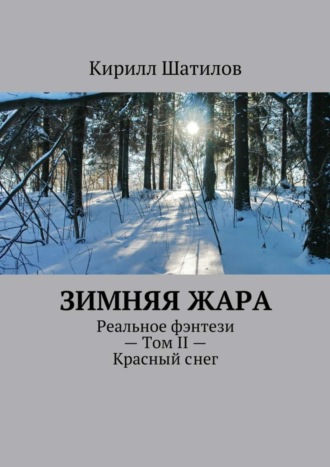 Кирилл Шатилов. Зимняя жара. Реальное фэнтези – Том II – Красный снег