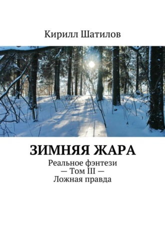 Кирилл Шатилов. Зимняя жара. Реальное фэнтези – Том III – Ложная правда