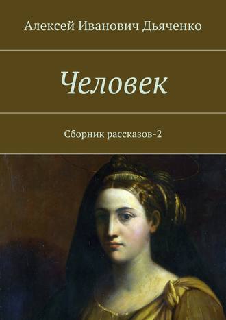 Алексей Дьяченко. Человек. Сборник рассказов-2