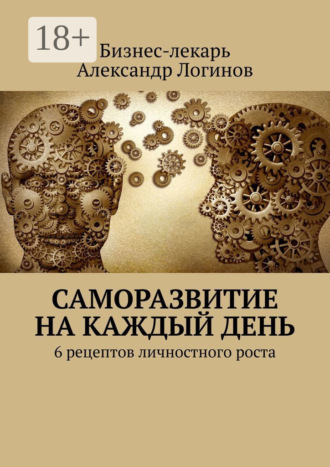 Бизнес-лекарь Александр Логинов. Саморазвитие на каждый день. 6 рецептов личностного роста