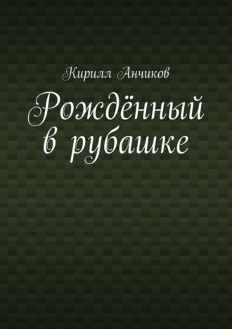 Кирилл Анчиков. Рождённый в рубашке