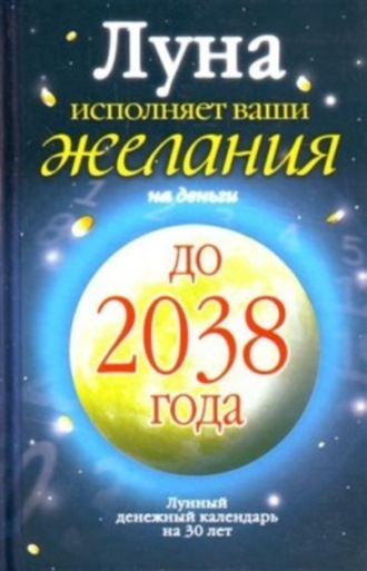 Обложка книги «Луна исполняет ваши желания на деньги. Лунный денежный календарь на 30 лет до 2038 года»
