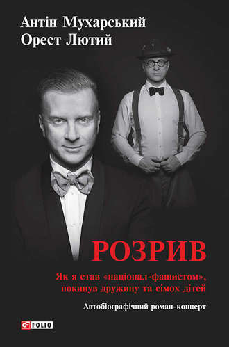 Антін Мухарський. Розрив. Як я став «націонал-фашистом», покинув дружину та сімох дітей