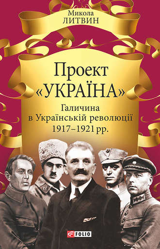 Микола Литвин. Проект «Україна». Галичина в Українській революції 1917–1921 рр.