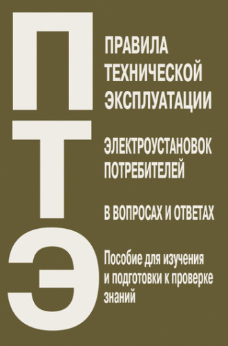 Группа авторов. Правила технической эксплуатации электроустановок потребителей в вопросах и ответах. Пособие для изучения и подготовки к проверке знаний