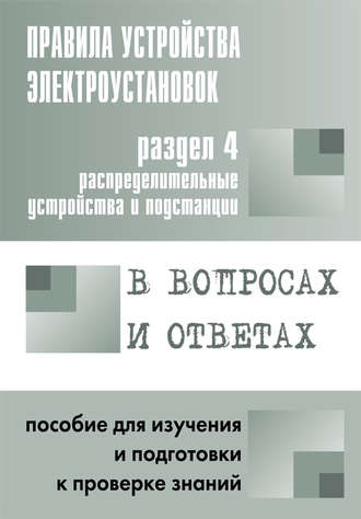 Группа авторов. Правила устройства электроустановок в вопросах и ответах. Раздел 4. Распределительные устройства и подстанции. Пособие для изучения и подготовки к проверке знаний