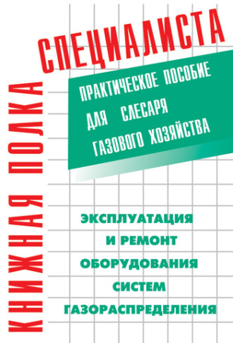 К. Г. Кязимов. Эксплуатация и ремонт оборудования систем газораспределения. Практическое пособие для слесаря газового хозяйства