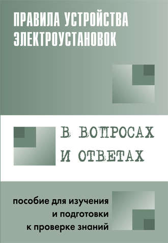 Группа авторов. Правила устройства электроустановок в вопросах и ответах. Пособие для изучения и подготовки к проверке знаний