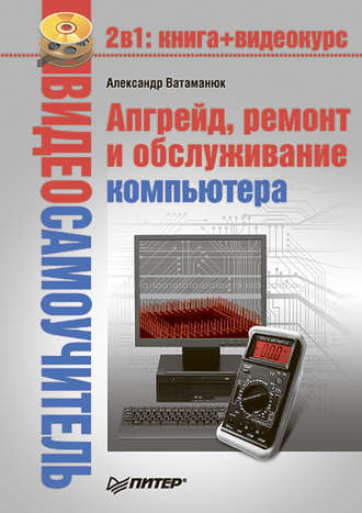 Александр Ватаманюк. Апгрейд, ремонт и обслуживание компьютера
