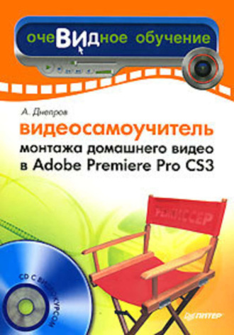 Александр Днепров. Видеосамоучитель монтажа домашнего видео в Adobe Premiere Pro CS3