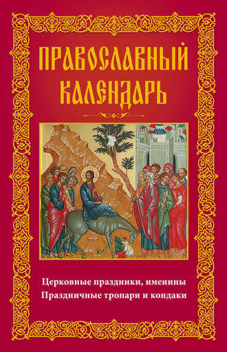 Обложка книги «Православный календарь. Церковные праздники, именины. Праздничные тропари и кондаки»