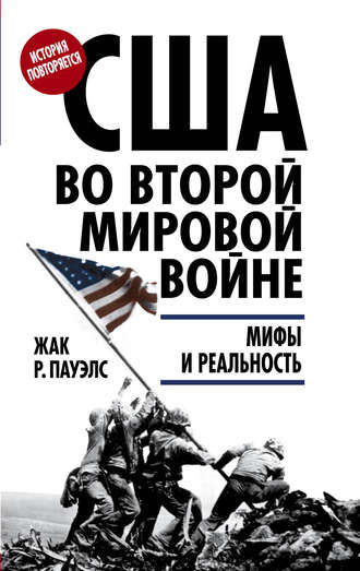 Жак Р. Пауэлс. США во Второй мировой войне. Мифы и реальность