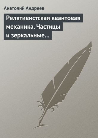 А. В. Андреев. Релятивистская квантовая механика. Частицы и зеркальные частицы