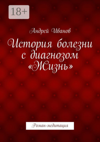 Обложка книги «История болезни с диагнозом «Жизнь». Роман-медитация»