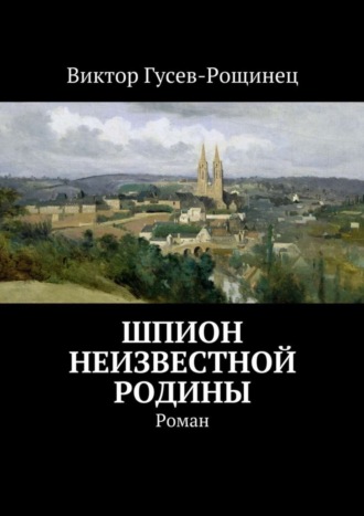 Виктор Гусев-Рощинец. Шпион неизвестной родины