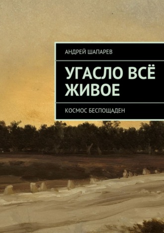 Андрей Шапарев. Угасло всё живое