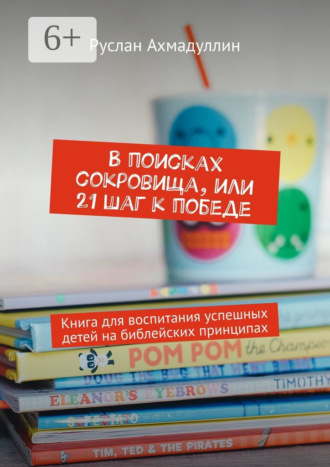 Обложка книги «В поисках сокровища, или 21 шаг к победе. Книга для воспитания успешных детей на библейских принципах»
