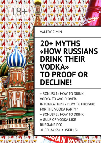 Обложка книги «20+ Myths «How Russians drink their vodka» to proof or decline! + Bonus#1:: How to drink vodka to avoid over-intoxication? / How to prepare for the vodka party?+ Bonus#2:: How to drinka gulp of vodka like Russian do? <LIFEHACKS> # <SKILLS>»