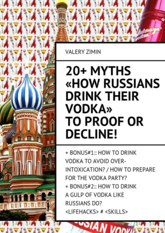 Valery Zimin. 20+ Myths «How Russians drink their vodka» to proof or decline!