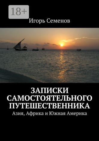 Игорь Семенов. Записки самостоятельного путешественника. Азия, Африка и Южная Америка