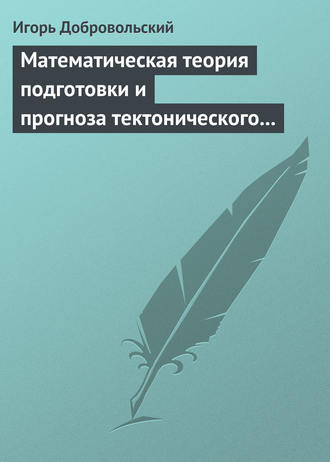 Игорь Добровольский. Математическая теория подготовки и прогноза тектонического землетрясения