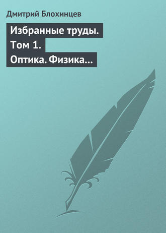 Дмитрий Блохинцев. Избранные труды. Том 1. Оптика. Физика твердого тела. Акустика. Ядерная энергетика. Воспоминания