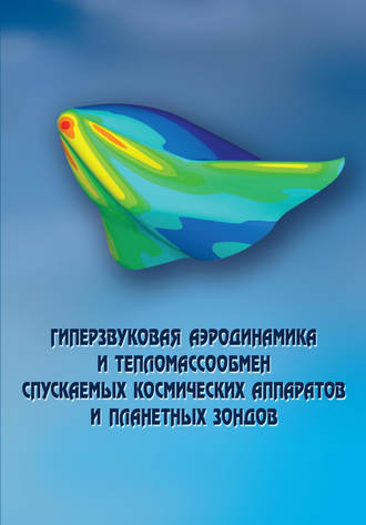 Коллектив авторов. Гиперзвуковая аэродинамика и тепломассообмен спускаемых космических аппаратов и планетных зондов