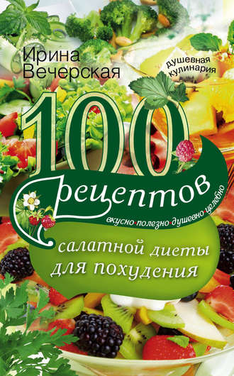 Обложка книги «100 рецептов салатной диеты для похудения. Вкусно, полезно, душевно, целебно»