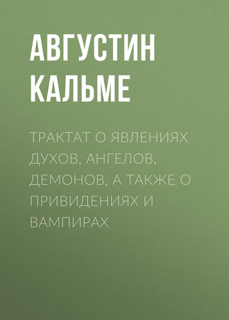 Августин Кальме. Трактат о явлениях духов, ангелов, демонов, а также о привидениях и вампирах