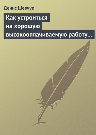 Денис Шевчук. Как устроиться на хорошую высокооплачиваемую работу и построить успешную карьеру