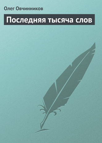 Олег Овчинников. Последняя тысяча слов