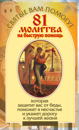 Обложка книги «81 молитва на быструю помощь, которая защитит вас от беды, поможет в несчастье и укажет дорогу к лучшей жизни»