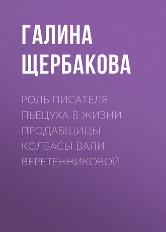 Галина Щербакова. Роль писателя Пьецуха в жизни продавщицы колбасы Вали Веретенниковой