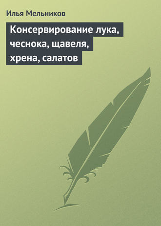 И. В. Мельников. Консервирование лука, чеснока, щавеля, хрена, салатов