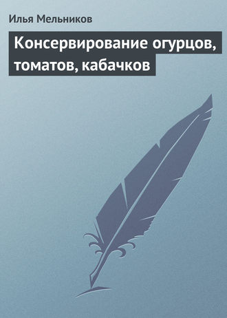 И. В. Мельников. Консервирование огурцов, томатов, кабачков