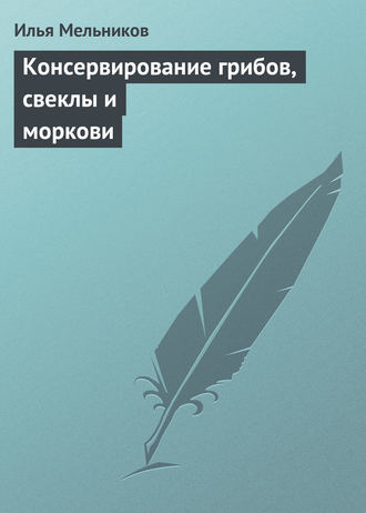 И. В. Мельников. Консервирование грибов, свеклы и моркови