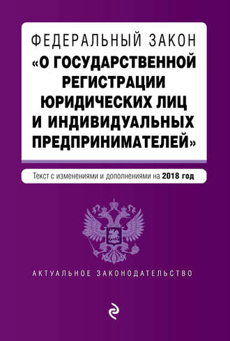 Обложка книги «Федеральный закон «О государственной регистрации юридических лиц и индивидуальных предпринимателей». Текст с изменениями и дополнениями на 2018 год»