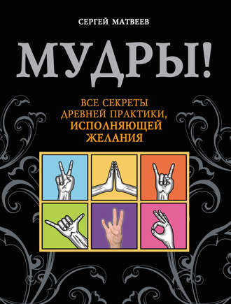 С. А. Матвеев. Мудры! Все секреты древней практики, исполняющей желания