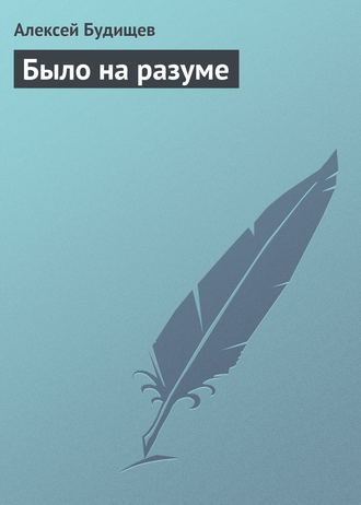 Алексей Будищев. Было на разуме