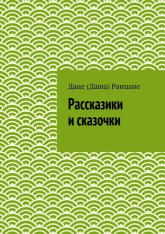 Даце (Даша) Антоновна Ранцане. Рассказики и сказочки