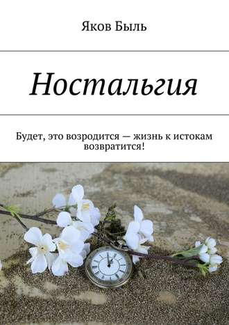 Яков Быль. Ностальгия. Будет, это возродится – жизнь к истокам возвратится!