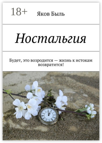 Яков Быль. Ностальгия. Будет, это возродится – жизнь к истокам возвратится!