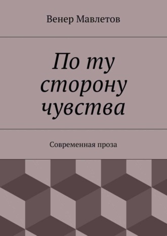 Венер Мавлетов. По ту сторону чувства