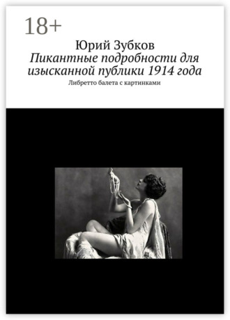 Обложка книги «Пикантные подробности для изысканной публики 1914 года. Либретто балета с картинками»