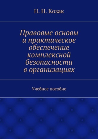 Н. Н. Козак. Правовые основы и практическое обеспечение комплексной безопасности в организациях