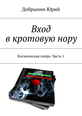 Юрий Добрынин. Вход в кротовую нору. Космическая опера. Часть 1